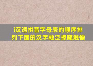 i汉语拼音字母表的顺序排列下面的汉字融泛掠随触懦