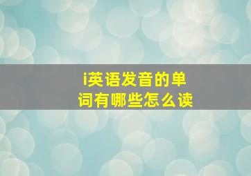 i英语发音的单词有哪些怎么读