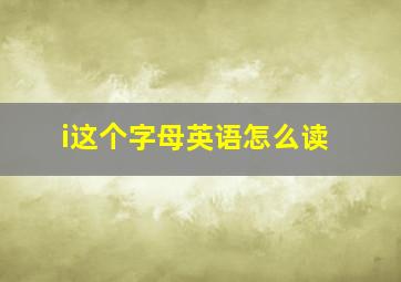 i这个字母英语怎么读