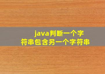 java判断一个字符串包含另一个字符串