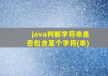 java判断字符串是否包含某个字符(串)