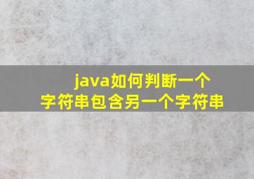 java如何判断一个字符串包含另一个字符串