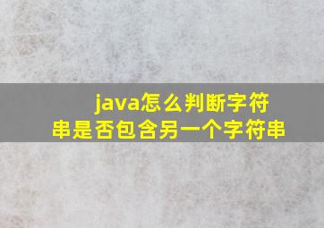 java怎么判断字符串是否包含另一个字符串