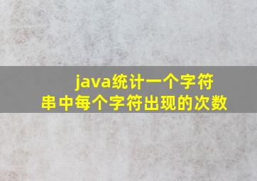 java统计一个字符串中每个字符出现的次数