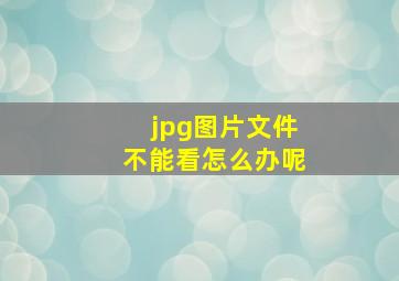 jpg图片文件不能看怎么办呢