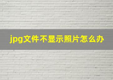 jpg文件不显示照片怎么办