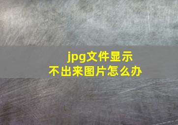 jpg文件显示不出来图片怎么办