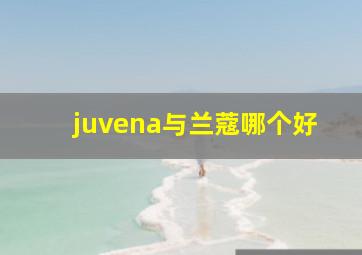 juvena与兰蔻哪个好