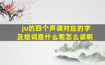 ju的四个声调对应的字及组词是什么呢怎么读啊