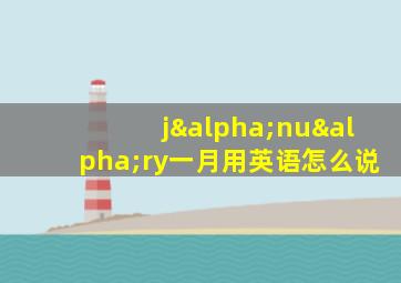 jαnuαry一月用英语怎么说