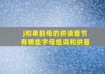 j和单韵母的拼读音节有哪些字母组词和拼音