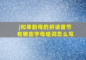 j和单韵母的拼读音节有哪些字母组词怎么写