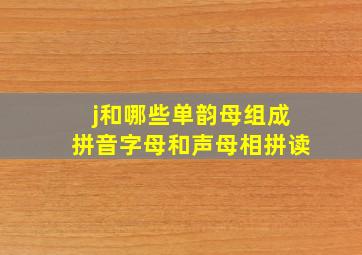 j和哪些单韵母组成拼音字母和声母相拼读