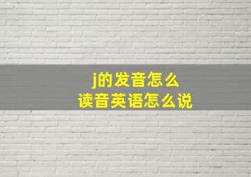 j的发音怎么读音英语怎么说