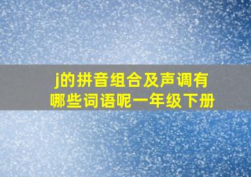 j的拼音组合及声调有哪些词语呢一年级下册