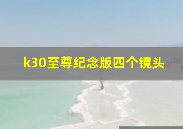 k30至尊纪念版四个镜头