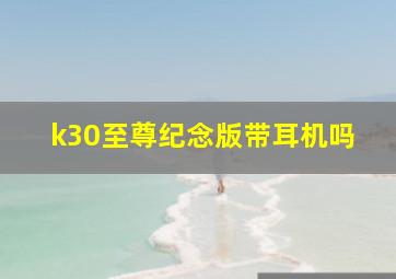 k30至尊纪念版带耳机吗