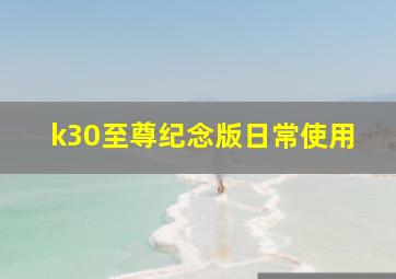 k30至尊纪念版日常使用