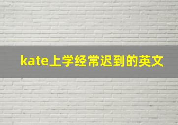 kate上学经常迟到的英文