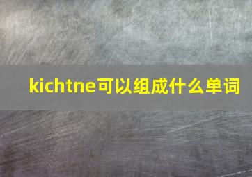 kichtne可以组成什么单词