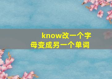 know改一个字母变成另一个单词