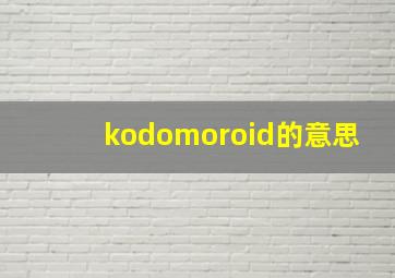 kodomoroid的意思