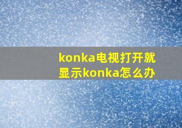 konka电视打开就显示konka怎么办