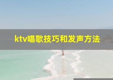 ktv唱歌技巧和发声方法