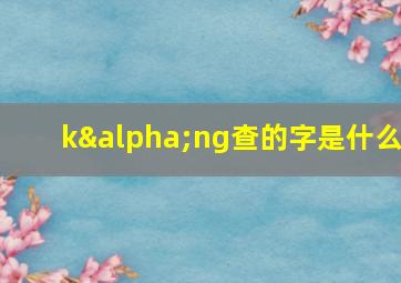 kαng查的字是什么