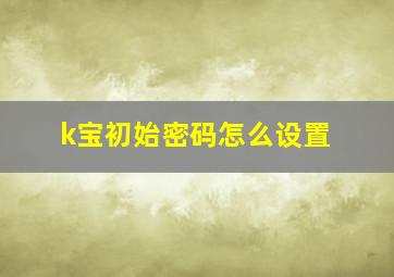 k宝初始密码怎么设置