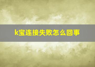 k宝连接失败怎么回事