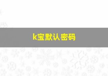 k宝默认密码