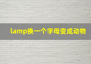 lamp换一个字母变成动物