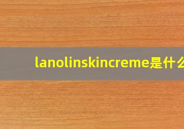 lanolinskincreme是什么