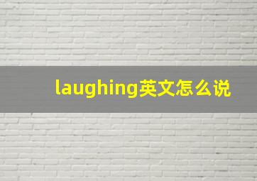 laughing英文怎么说