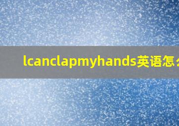 lcanclapmyhands英语怎么读