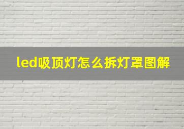 led吸顶灯怎么拆灯罩图解