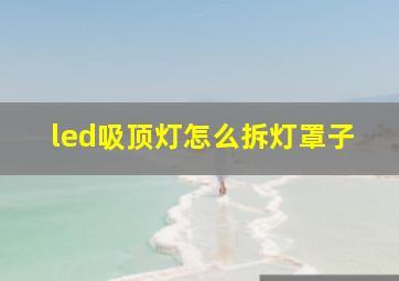 led吸顶灯怎么拆灯罩子