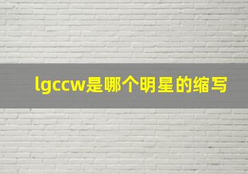 lgccw是哪个明星的缩写