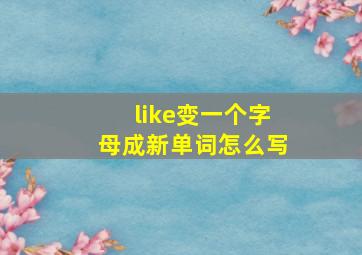 like变一个字母成新单词怎么写