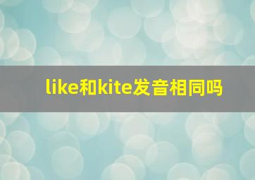 like和kite发音相同吗