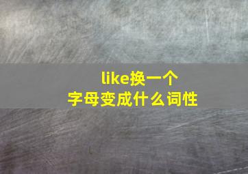 like换一个字母变成什么词性