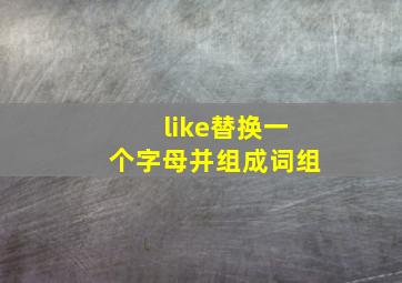 like替换一个字母并组成词组