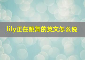 lily正在跳舞的英文怎么说