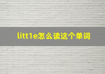 litt1e怎么读这个单词