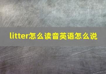 litter怎么读音英语怎么说