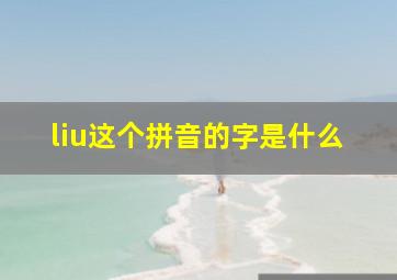 liu这个拼音的字是什么