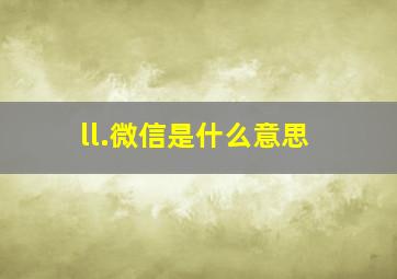 ll.微信是什么意思