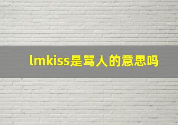 lmkiss是骂人的意思吗