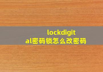 lockdigital密码锁怎么改密码